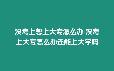 沒考上想上大專怎么辦 沒考上大專怎么辦還能上大學(xué)嗎