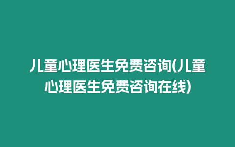 兒童心理醫生免費咨詢(兒童心理醫生免費咨詢在線)