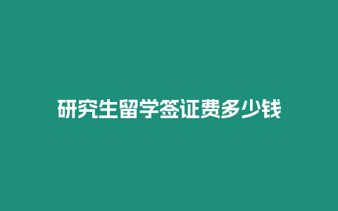 研究生留學(xué)簽證費(fèi)多少錢