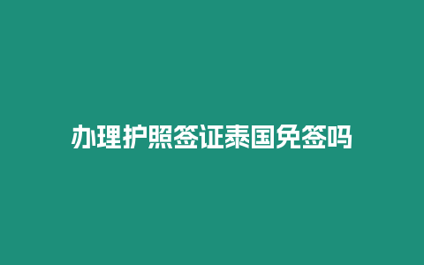 辦理護照簽證泰國免簽嗎