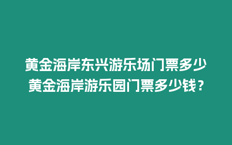 黃金海岸東興游樂場(chǎng)門票多少黃金海岸游樂園門票多少錢？