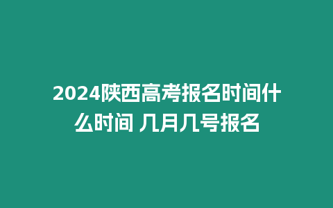 2024陜西高考報名時間什么時間 幾月幾號報名