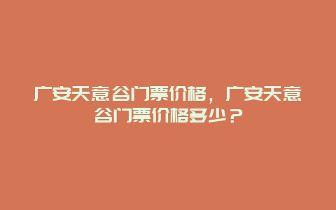 廣安天意谷門票價格，廣安天意谷門票價格多少？