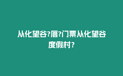 從化望谷?厝?門票從化望谷度假村？