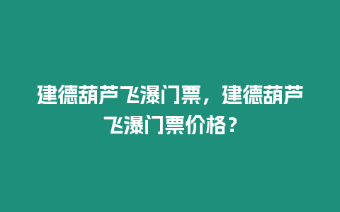 建德葫蘆飛瀑門票，建德葫蘆飛瀑門票價格？