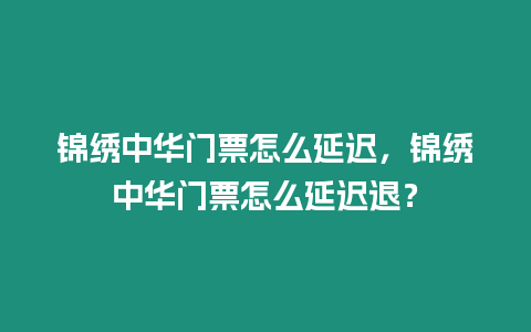 錦繡中華門票怎么延遲，錦繡中華門票怎么延遲退？