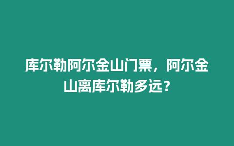 庫爾勒阿爾金山門票，阿爾金山離庫爾勒多遠(yuǎn)？