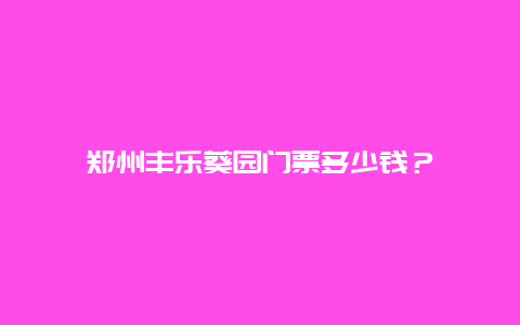 鄭州豐樂葵園門票多少錢？