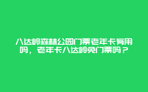 八達嶺森林公園門票老年卡有用嗎，老年卡八達嶺免門票嗎？