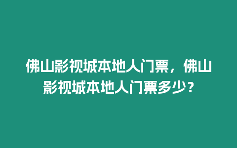 佛山影視城本地人門票，佛山影視城本地人門票多少？