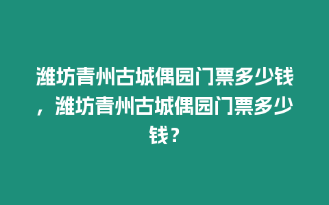 濰坊青州古城偶園門票多少錢，濰坊青州古城偶園門票多少錢？