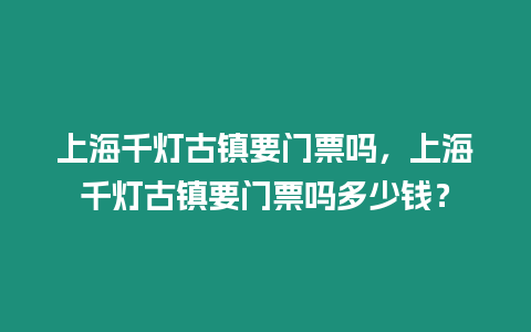 上海千燈古鎮(zhèn)要門票嗎，上海千燈古鎮(zhèn)要門票嗎多少錢？