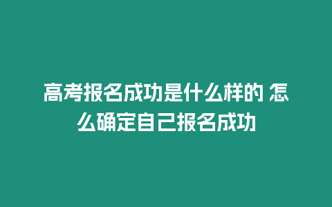 高考報名成功是什么樣的 怎么確定自己報名成功