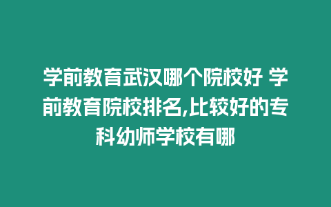 學前教育武漢哪個院校好 學前教育院校排名,比較好的專科幼師學校有哪