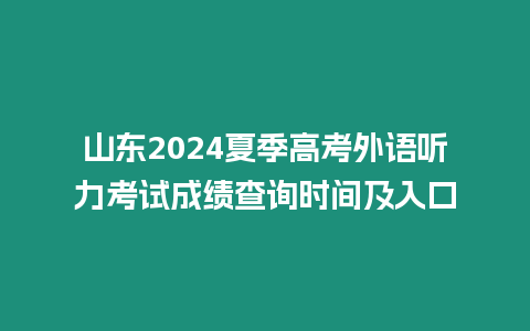 山東2024夏季高考外語聽力考試成績查詢時間及入口