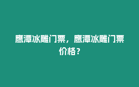 鷹潭冰雕門票，鷹潭冰雕門票價格？