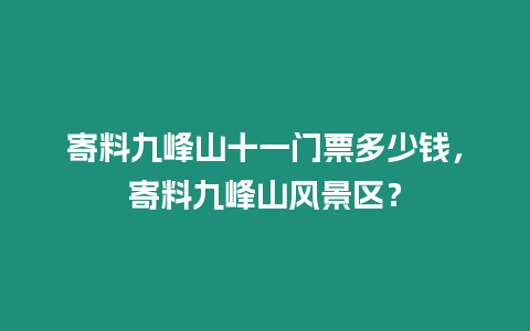 寄料九峰山十一門票多少錢，寄料九峰山風景區？