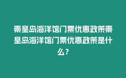 秦皇島海洋館門票優惠政策秦皇島海洋館門票優惠政策是什么？