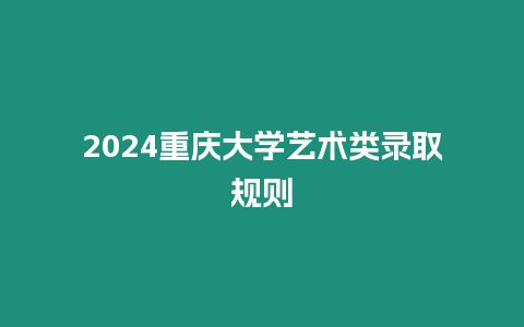 2024重慶大學藝術類錄取規則