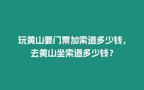 玩黃山要門票加索道多少錢，去黃山坐索道多少錢？