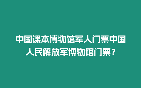 中國課本博物館軍人門票中國人民解放軍博物館門票？