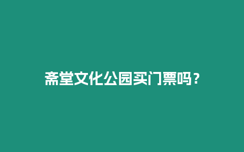 齋堂文化公園買門票嗎？