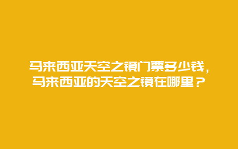 馬來西亞天空之鏡門票多少錢，馬來西亞的天空之鏡在哪里？