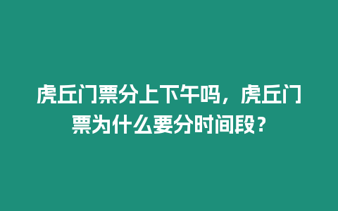 虎丘門票分上下午嗎，虎丘門票為什么要分時間段？