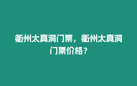 衢州太真洞門票，衢州太真洞門票價格？