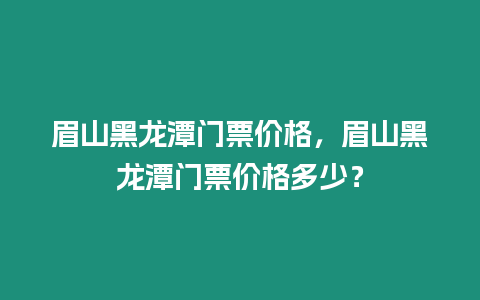 眉山黑龍潭門票價格，眉山黑龍潭門票價格多少？