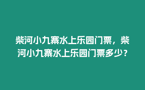 柴河小九寨水上樂園門票，柴河小九寨水上樂園門票多少？