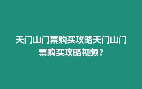 天門山門票購買攻略天門山門票購買攻略視頻？