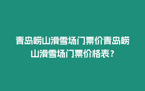 青島嶗山滑雪場門票價青島嶗山滑雪場門票價格表？