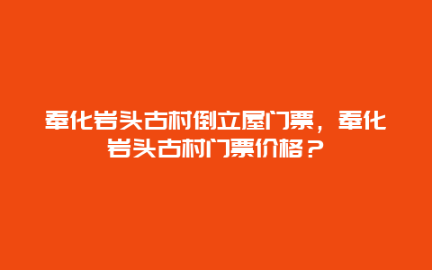 奉化巖頭古村倒立屋門票，奉化巖頭古村門票價格？