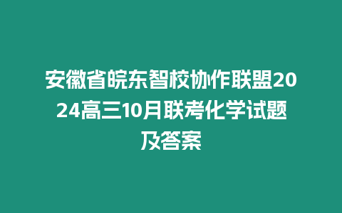 安徽省皖東智校協作聯盟2024高三10月聯考化學試題及答案