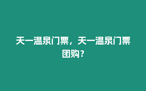 天一溫泉門票，天一溫泉門票團購？