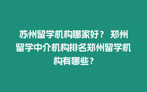 蘇州留學(xué)機(jī)構(gòu)哪家好？ 鄭州留學(xué)中介機(jī)構(gòu)排名鄭州留學(xué)機(jī)構(gòu)有哪些？