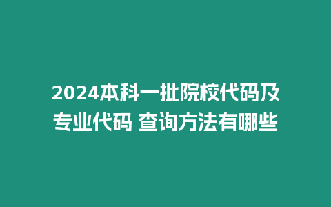 2024本科一批院校代碼及專業代碼 查詢方法有哪些