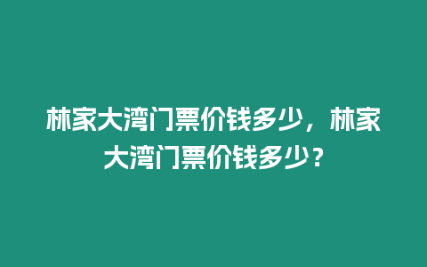 林家大灣門票價錢多少，林家大灣門票價錢多少？