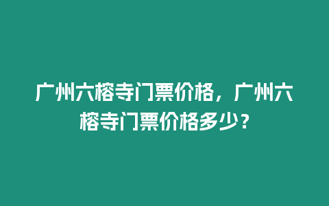 廣州六榕寺門票價格，廣州六榕寺門票價格多少？