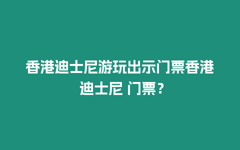 香港迪士尼游玩出示門票香港 迪士尼 門票？