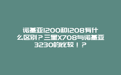 諾基亞1200和1208有什么區別？三星X708與諾基亞3230的比較！？