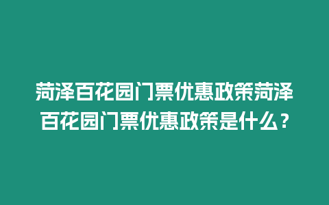 菏澤百花園門(mén)票優(yōu)惠政策菏澤百花園門(mén)票優(yōu)惠政策是什么？