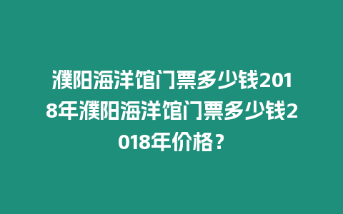 濮陽海洋館門票多少錢2018年濮陽海洋館門票多少錢2018年價格？