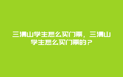 三清山學生怎么買門票，三清山學生怎么買門票的？