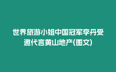 世界旅游小姐中國冠軍李丹受邀代言黃山地產(圖文)