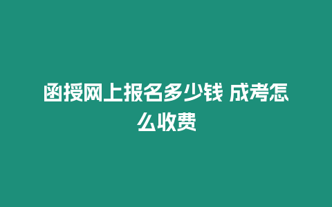 函授網(wǎng)上報(bào)名多少錢(qián) 成考怎么收費(fèi)