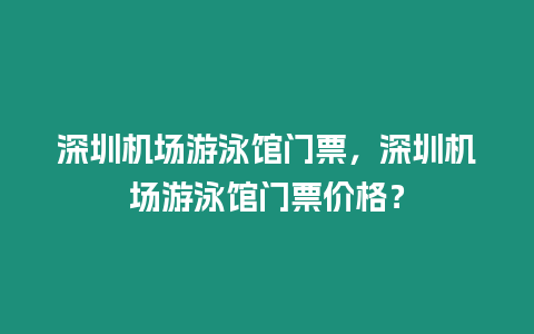 深圳機場游泳館門票，深圳機場游泳館門票價格？