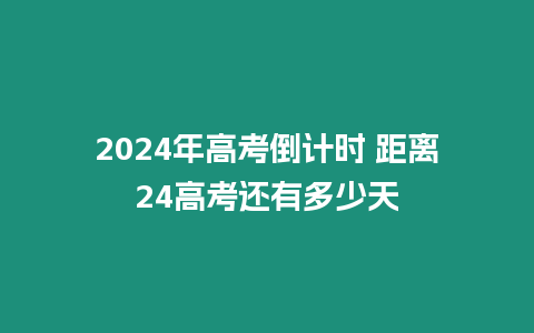 2024年高考倒計時 距離24高考還有多少天