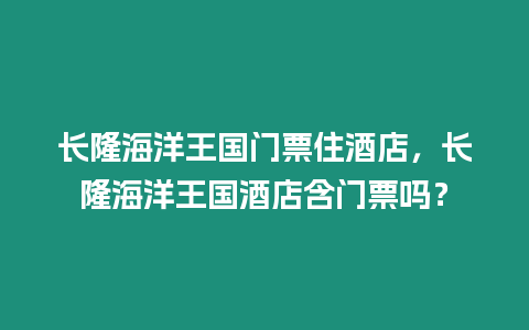 長隆海洋王國門票住酒店，長隆海洋王國酒店含門票嗎？